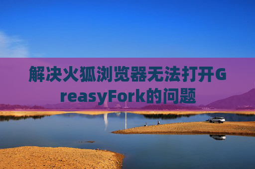 解决火狐浏览器无法打开GreasyFork的问题